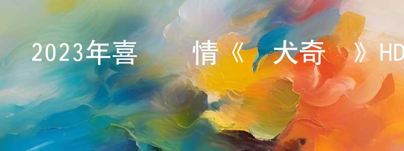 陳銘欣發布2023年喜劇愛情《愛犬奇緣》HD國語中字迅雷下載_深夜電影